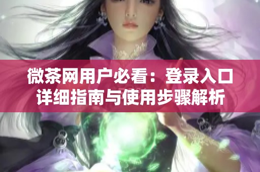 微茶网用户必看：登录入口详细指南与使用步骤解析