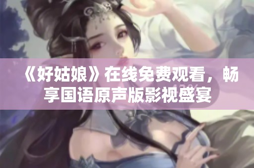 《好姑娘》在线免费观看，畅享国语原声版影视盛宴