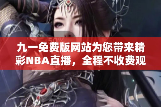 九一免费版网站为您带来精彩NBA直播，全程不收费观看！