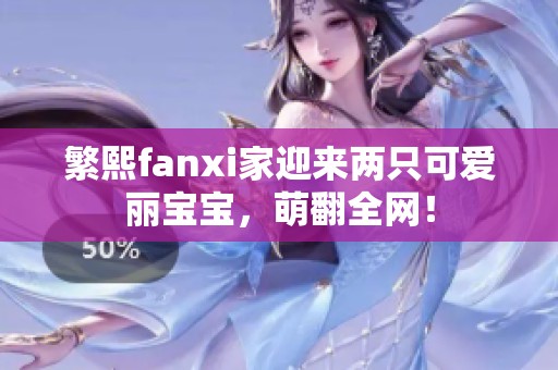 繁熙fanxi家迎来两只可爱丽宝宝，萌翻全网！