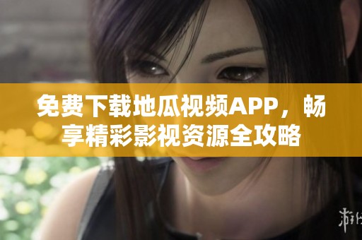 免费下载地瓜视频APP，畅享精彩影视资源全攻略