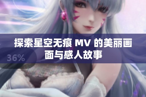 探索星空无痕 MV 的美丽画面与感人故事