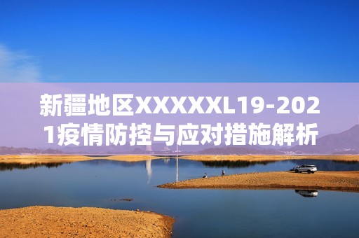 新疆地区XXXXXL19-2021疫情防控与应对措施解析