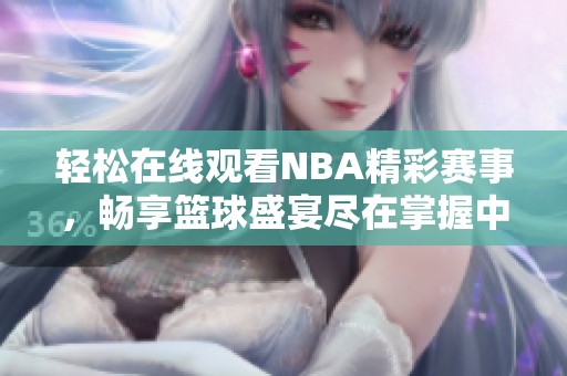 轻松在线观看NBA精彩赛事，畅享篮球盛宴尽在掌握中