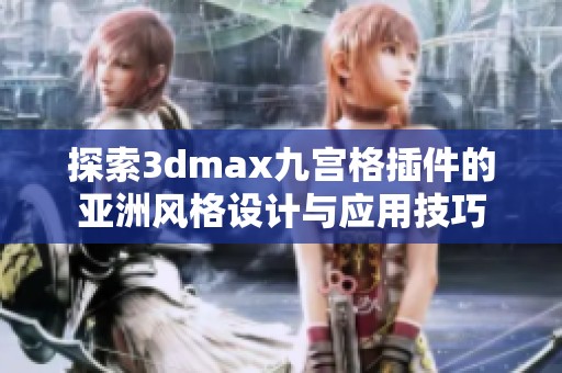 探索3dmax九宫格插件的亚洲风格设计与应用技巧