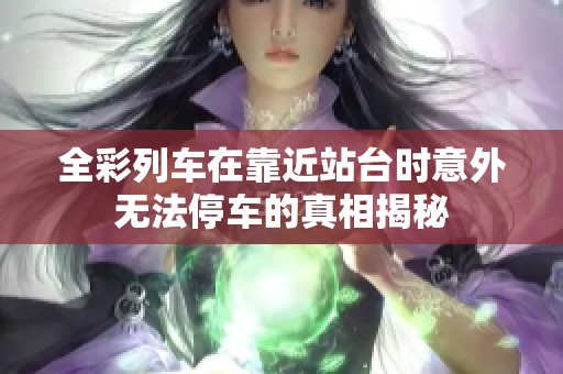 全彩列车在靠近站台时意外无法停车的真相揭秘