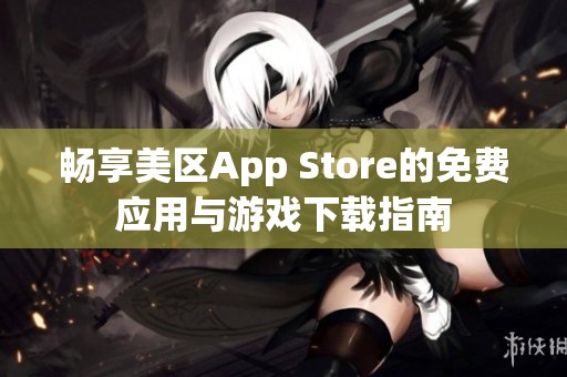 畅享美区App Store的免费应用与游戏下载指南