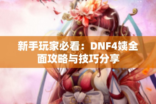 新手玩家必看：DNF4姨全面攻略与技巧分享