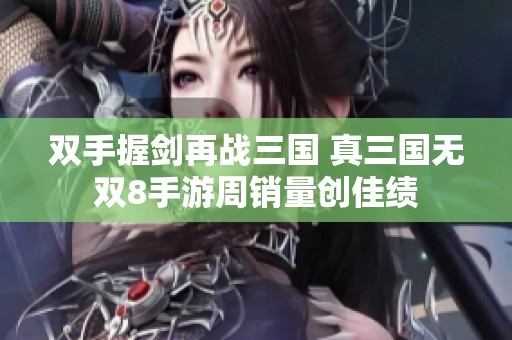 双手握剑再战三国 真三国无双8手游周销量创佳绩