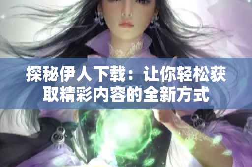 探秘伊人下载：让你轻松获取精彩内容的全新方式