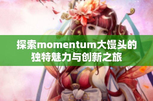 探索momentum大馒头的独特魅力与创新之旅