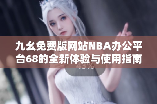 九幺免费版网站NBA办公平台68的全新体验与使用指南