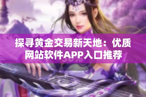 探寻黄金交易新天地：优质网站软件APP入口推荐