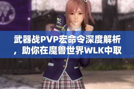 武器战PVP宏命令深度解析，助你在魔兽世界WLK中取得胜利