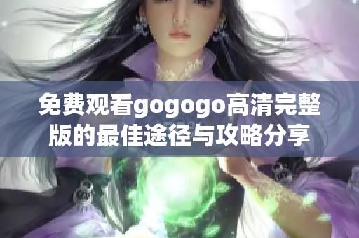 免费观看gogogo高清完整版的最佳途径与攻略分享