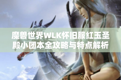 魔兽世界WLK怀旧服红玉圣殿小团本全攻略与特点解析