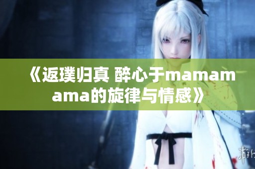 《返璞归真 醉心于mamamama的旋律与情感》