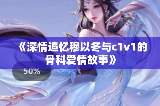 《深情追忆穆以冬与c1v1的骨科爱情故事》