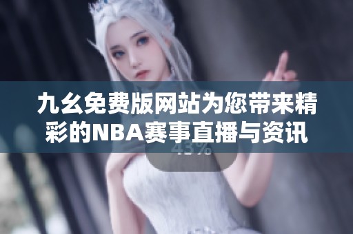 九幺免费版网站为您带来精彩的NBA赛事直播与资讯