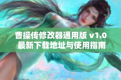 曹操传修改器通用版 v1.0 最新下载地址与使用指南