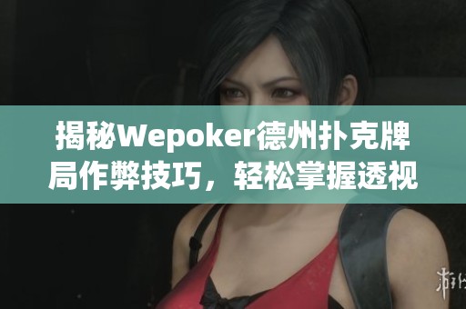 揭秘Wepoker德州扑克牌局作弊技巧，轻松掌握透视教程