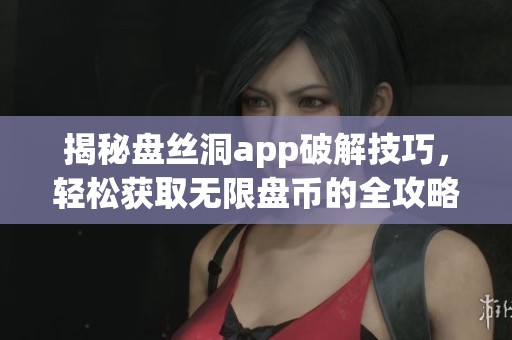 揭秘盘丝洞app破解技巧，轻松获取无限盘币的全攻略