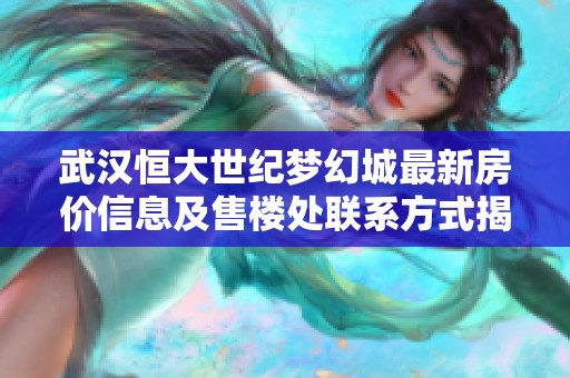 武汉恒大世纪梦幻城最新房价信息及售楼处联系方式揭秘