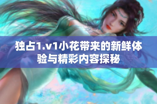 独占1.v1小花带来的新鲜体验与精彩内容探秘