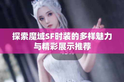 探索魔域SF时装的多样魅力与精彩展示推荐