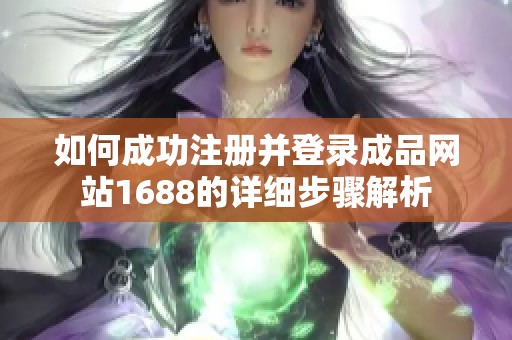 如何成功注册并登录成品网站1688的详细步骤解析