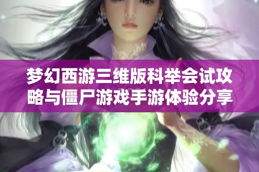 梦幻西游三维版科举会试攻略与僵尸游戏手游体验分享