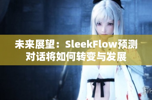 未来展望：SleekFlow预测对话将如何转变与发展