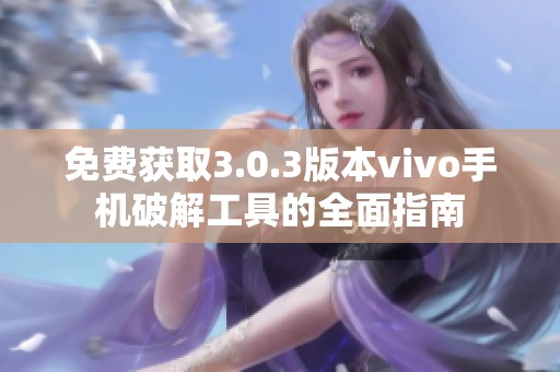 免费获取3.0.3版本vivo手机破解工具的全面指南