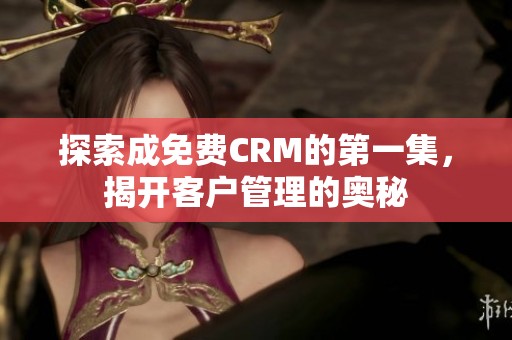 探索成免费CRM的第一集，揭开客户管理的奥秘