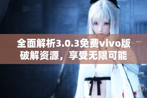 全面解析3.0.3免费vivo版破解资源，享受无限可能