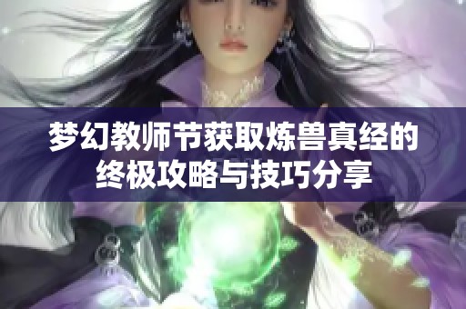 梦幻教师节获取炼兽真经的终极攻略与技巧分享