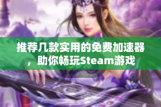 推荐几款实用的免费加速器，助你畅玩Steam游戏