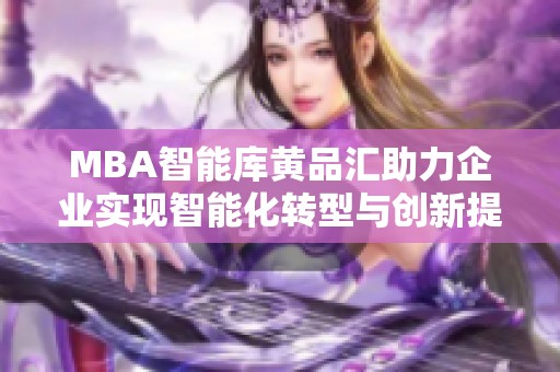 MBA智能库黄品汇助力企业实现智能化转型与创新提升