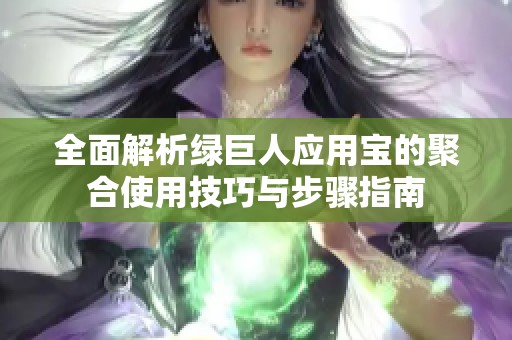 全面解析绿巨人应用宝的聚合使用技巧与步骤指南