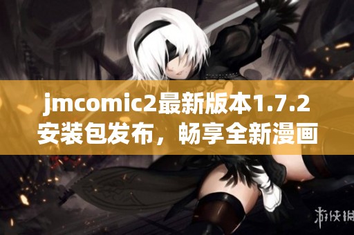 jmcomic2最新版本1.7.2安装包发布，畅享全新漫画体验