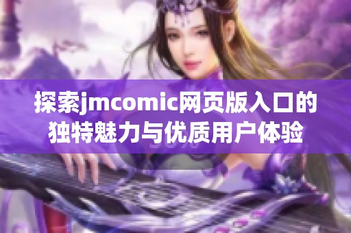 探索jmcomic网页版入口的独特魅力与优质用户体验