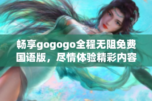 畅享gogogo全程无阻免费国语版，尽情体验精彩内容