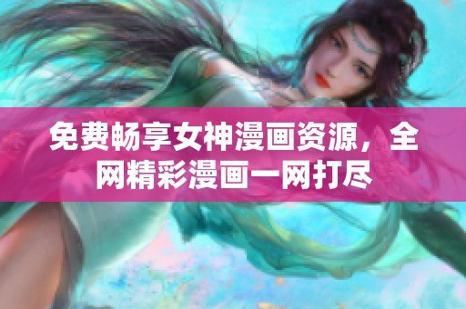 免费畅享女神漫画资源，全网精彩漫画一网打尽