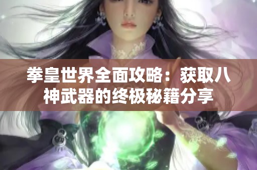 拳皇世界全面攻略：获取八神武器的终极秘籍分享