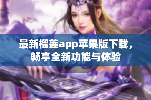 最新榴莲app苹果版下载，畅享全新功能与体验