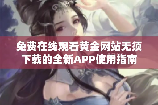 免费在线观看黄金网站无须下载的全新APP使用指南