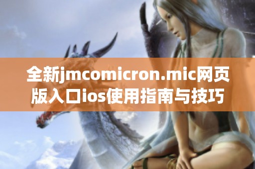 全新jmcomicron.mic网页版入口ios使用指南与技巧分享