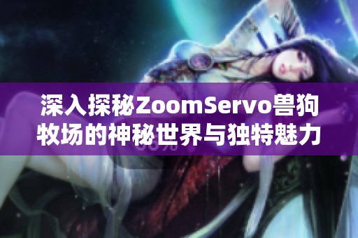 深入探秘ZoomServo兽狗牧场的神秘世界与独特魅力