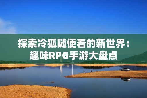 探索冷狐随便看的新世界：趣味RPG手游大盘点