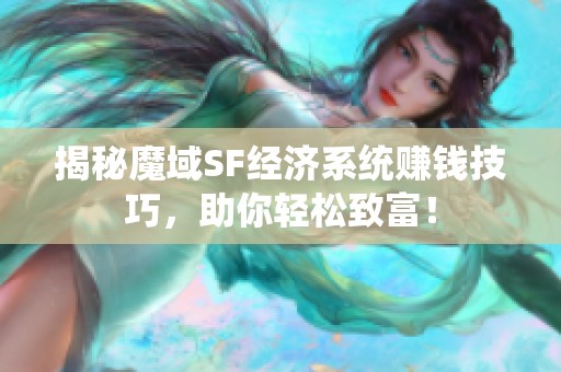 揭秘魔域SF经济系统赚钱技巧，助你轻松致富！